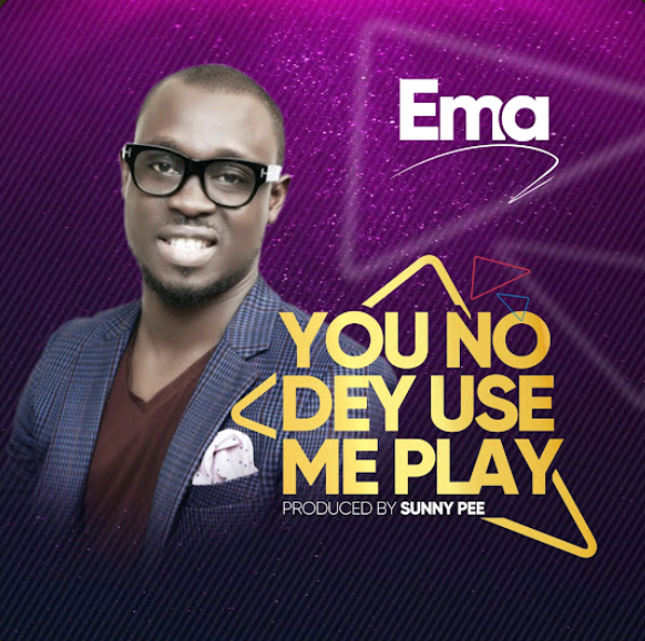 Ema Onyx – You No Dey Use Me Play