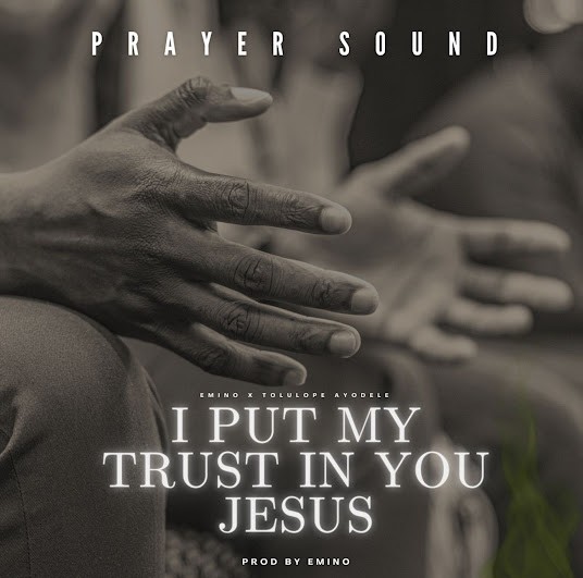 Emino – I Put My Trust In You Jesus (Prayer Sound) Ft. Tolulope Ayodele