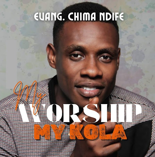 Evang. Chima Ndife – My Worship My Kola