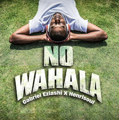 Gabriel Eziashi & Henrisoul – No Wahala
