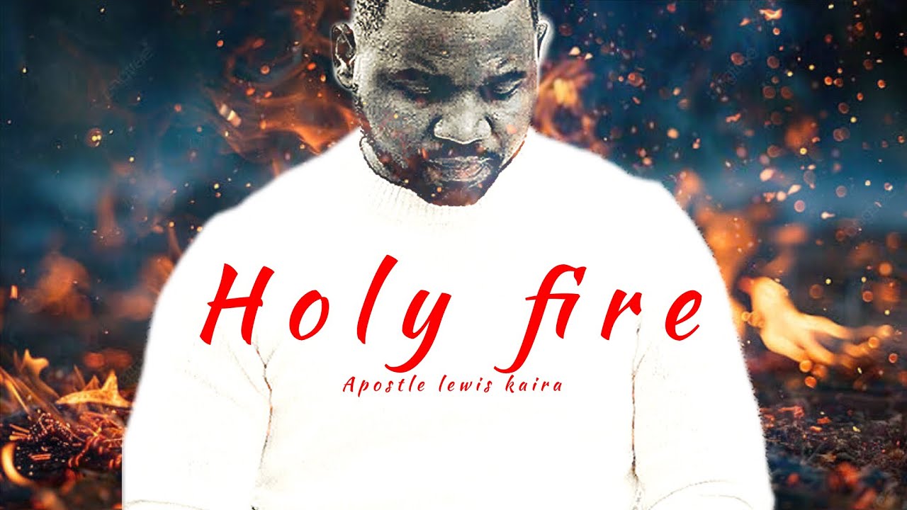 Apostle Lewis Kaira – Holy Fire Burn Upon My Alter