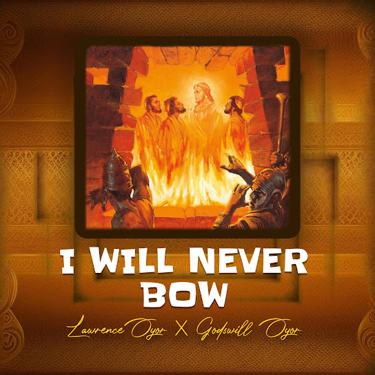 Lawrence Oyor Ft. Godswill Oyor – I Will Never Bow