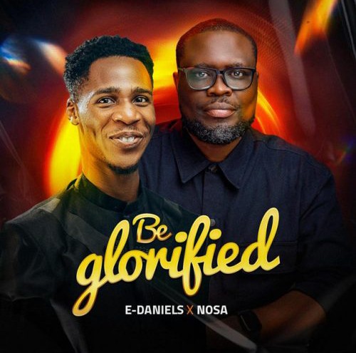 E-Daniels – Be Glorified ft. Nosa‬