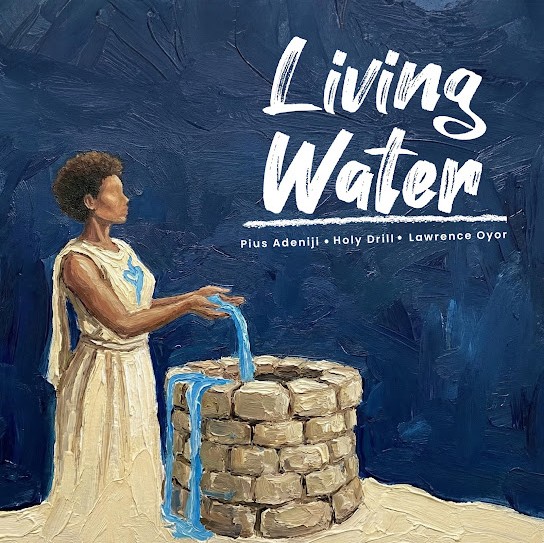 Pius Adeniji, Holy Drill and Lawrence Oyor – Living Water